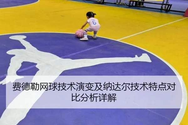 费德勒网球技术演变及纳达尔技术特点对比分析详解（NANGONG SPORTS）